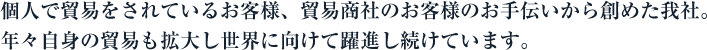 個人で貿易をされているお客様、貿易商社のお客様のお手伝いから創めた我社。